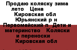 Продаю коляску зима-лето › Цена ­ 5 000 - Кировская обл., Юрьянский р-н, Первомайский п. Дети и материнство » Коляски и переноски   . Кировская обл.